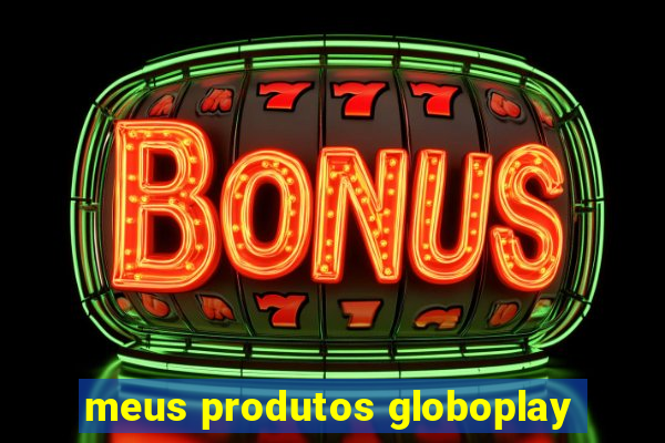 meus produtos globoplay